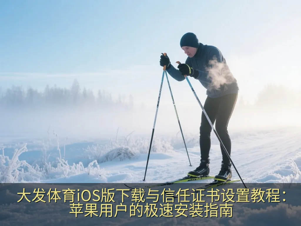 大发体育iOS版下载与信任证书设置教程：苹果用户的极速安装指南